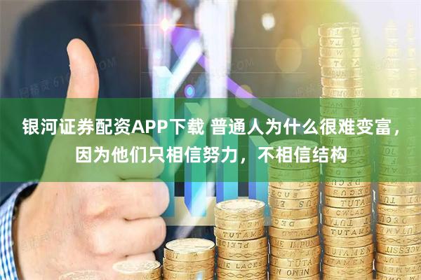 银河证券配资APP下载 普通人为什么很难变富，因为他们只相信努力，不相信结构