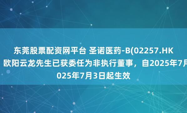 东莞股票配资网平台 圣诺医药-B(02257.HK)发布公告，欧阳云龙先生已获委任为非执行董事，自2025年7月3日起生效