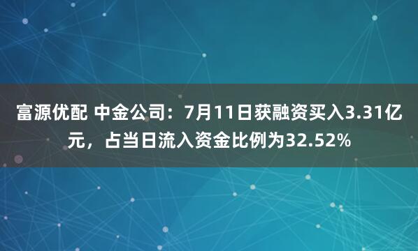富源优配 中金公司：7月11日获融资买入3.31亿元，占当日流入资金比例为32.52%
