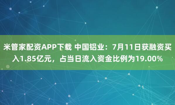 米管家配资APP下载 中国铝业：7月11日获融资买入1.85亿元，占当日流入资金比例为19.00%