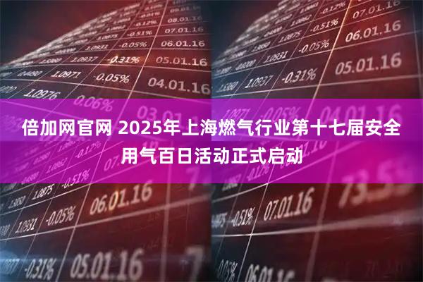 倍加网官网 2025年上海燃气行业第十七届安全用气百日活动正式启动