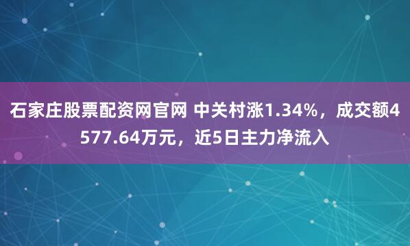 石家庄股票配资网官网 中关村涨1.34%，成交额4577.64万元，近5日主力净流入