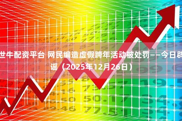 世牛配资平台 网民编造虚假跨年活动被处罚——今日辟谣（2025年12月26日）