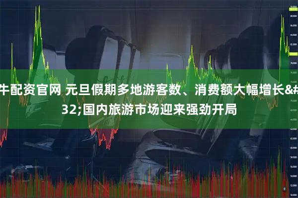 牛配资官网 元旦假期多地游客数、消费额大幅增长 国内旅游市场迎来强劲开局